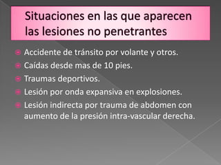  Accidente de tránsito por volante y otros.
 Caídas desde mas de 10 pies.
 Traumas deportivos.
 Lesión por onda expansiva en explosiones.
 Lesión indirecta por trauma de abdomen con
  aumento de la presión intra-vascular derecha.
 
