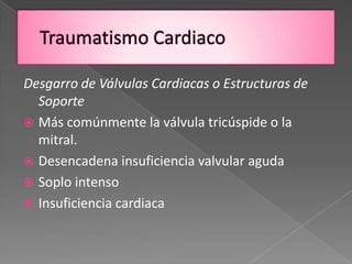 Desgarro de Válvulas Cardiacas o Estructuras de
  Soporte
 Más comúnmente la válvula tricúspide o la
  mitral.
 Desencadena insuficiencia valvular aguda
 Soplo intenso
 Insuficiencia cardiaca
 