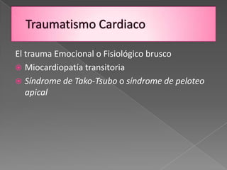 El trauma Emocional o Fisiológico brusco
 Miocardiopatía transitoria
 Síndrome de Tako-Tsubo o síndrome de peloteo
   apical
 
