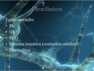 Paraclínicos
Laboratoriales
• Bh
• QS
• EGO
• Función hepática (contusión cerebral)
• Electrolitos

 