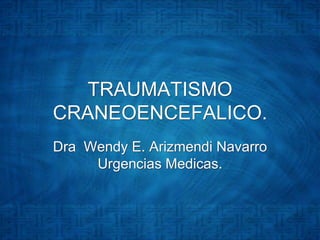 TRAUMATISMO CRANEOENCEFALICO. Dra  Wendy E. Arizmendi Navarro UrgenciasMedicas. 
