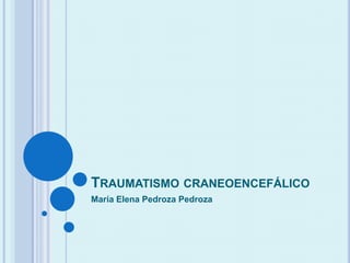 TRAUMATISMO CRANEOENCEFÁLICO
María Elena Pedroza Pedroza
 