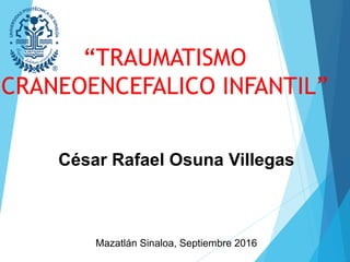“TRAUMATISMO
CRANEOENCEFALICO INFANTIL”
César Rafael Osuna Villegas
Mazatlán Sinaloa, Septiembre 2016
 