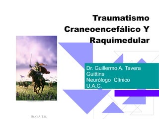 Traumatismo Craneoencefálico  Y Raquimedular Dr. Guillermo A. Tavera Guittins Neurólogo  Clínico U.A.C. 