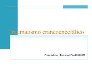 Traumatismo craneoencefálico Presentado por : Emmanuel Piña 2006-0621 