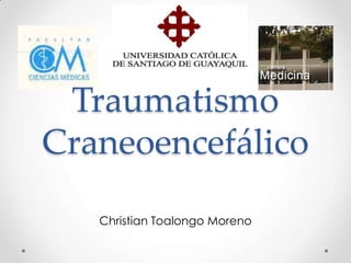 Traumatismo
Craneoencefálico
Christian Toalongo Moreno
 