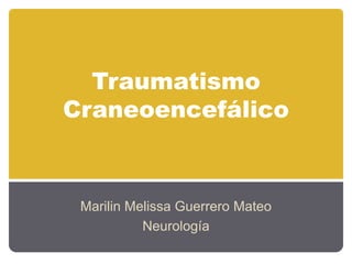 Traumatismo
Craneoencefálico
Marilin Melissa Guerrero Mateo
Neurología
 