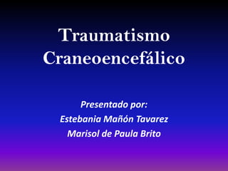 Traumatismo
Craneoencefálico
Presentado por:
Estebania Mañón Tavarez
Marisol de Paula Brito
 