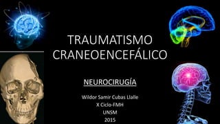 TRAUMATISMO
CRANEOENCEFÁLICO
Wildor Samir Cubas Llalle
X Ciclo-FMH
UNSM
2015
NEUROCIRUGÍA
 