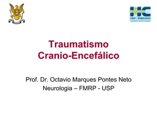 Traumatismo
Cranio-Encefálico
Prof. Dr. Octavio Marques Pontes Neto
Neurologia – FMRP - USP
 