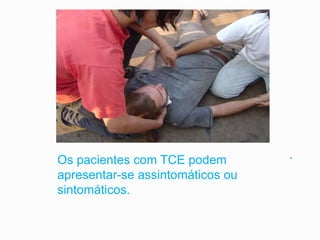 .Os pacientes com TCE podem
apresentar-se assintomáticos ou
sintomáticos.
 