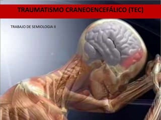 TRAUMATISMO CRANEOENCEFÁLICO (TEC)
TRABAJO DE SEMIOLOGIA II
 