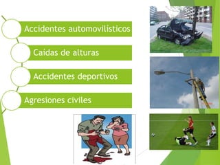 Accidentes automovilísticos
Caídas de alturas
Accidentes deportivos
Agresiones civiles

 