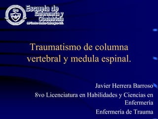 Traumatismo de columna
vertebral y medula espinal.
Javier Herrera Barroso
8vo Licenciatura en Habilidades y Ciencias en
Enfermería
Enfermería de Trauma
 