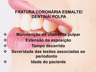 FRATURA CORONÁRIA ESMALTE/
           DENTINA/ POLPA



     Manutenção da vitalidade pulpar
          Extensão da expos...
