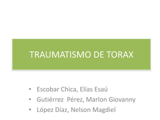 TRAUMATISMO DE TORAX
• Escobar Chica, Elías Esaú
• Gutiérrez Pérez, Marlon Giovanny
• López Díaz, Nelson Magdiel
 