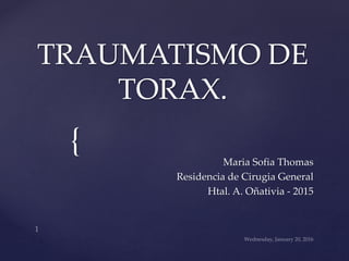 {
TRAUMATISMO DE
TORAX.
Maria Sofia Thomas
Residencia de Cirugia General
Htal. A. Oñativia - 2015
 