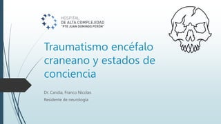 Traumatismo encéfalo
craneano y estados de
conciencia
Dr. Candia, Franco Nicolas
Residente de neurología
 