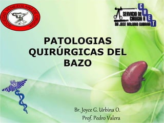 PATOLOGIAS
QUIRÚRGICAS DEL
BAZO
Br. Joyce G. Urbina O.
Prof. Pedro Valera
 