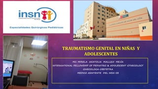 TRAUMATISMO GENITAL EN NIÑAS Y
ADOLESCENTES
MC. MIRELA ANATOLIA MALLQUI MEJÍA
INTERNATIONAL FELLOWSHIP OF PEDIATRIC & ADOLESCENT GYNECOLOGY
GINECOLOGA-OBSTETRA
MEDICO ASINTENTE DEL INSN-SB
 