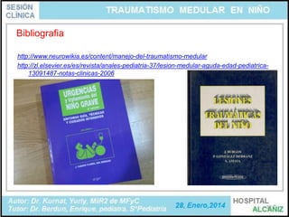 Bibliografia
http://www.neurowikia.es/content/manejo-del-traumatismo-medular
http://zl.elsevier.es/es/revista/anales-pediatria-37/lesion-medular-aguda-edad-pediatrica13091487-notas-clinicas-2006

32

 