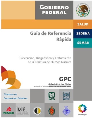 Guía de Referencia
Rápida
Prevención, Diagnóstico y Tratamiento
de la Fractura de Huesos Nasales
GPC
Guía de Práctica Clínica
Número de RegistroESPACIO PARA SER LLENADO POR CENETEC
 