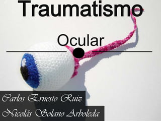 TraumatismoOcular Carlos Ernesto Ruiz Nicolás Solano Arboleda 