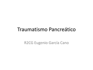 Traumatismo Pancreático

  R2CG Eugenio García Cano
 