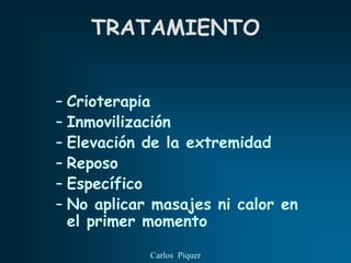 TRATAMIENTO


– Crioterapia
– Inmovilización
– Elevación de la extremidad
– Reposo
– Específico
– No aplicar masajes ni calor en
  el primer momento

            Carlos Piquer
 