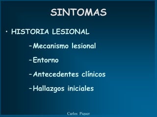 SINTOMAS
• HISTORIA LESIONAL

     – Mecanismo lesional

     – Entorno

     – Antecedentes clínicos

     – Hallazgos iniciales


                 Carlos Piquer
 