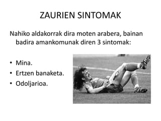 ZAURIEN SINTOMAK
Nahiko aldakorrak dira moten arabera, bainan
badira amankomunak diren 3 sintomak:
• Mina.
• Ertzen banaketa.
• Odoljarioa.
 