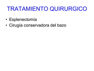 TRATAMIENTO QUIRURGICO Esplenectomía Cirugía conservadora del bazo 