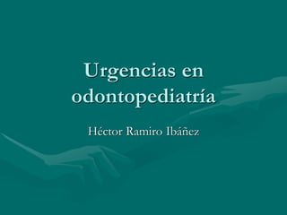 Urgencias en
odontopediatría
Héctor Ramiro Ibáñez
 