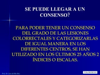 PARA PODER TENER UN CONSENSO DEL GRADO DE LAS LESIONES COLORRECTALES Y CATEGORIZARLAS DE IGUAL MANERA EN LOS DIFERENTES CE...