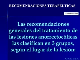 Las recomendaciones generales del tratamiento de las lesiones anorrectocólicas las clasifican en 3 grupos, según el lugar ...