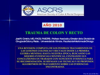 TRAUMA DE COLON Y RECTO   José R. Cintrón, MD, FACS, FASCRS . Profesor Asociado y Director de la  División de Cirugía de C...