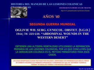 SOCIEDAD PANAMERICANA DE TRAUMA   http//www.panamtrauma.org/lectures/trauma HISTORIA DEL MANEJO DE LAS LESIONES COLONICAS ...