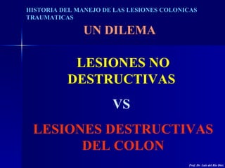 HISTORIA DEL MANEJO DE LAS LESIONES COLONICAS TRAUMATICAS LESIONES NO DESTRUCTIVAS   VS  LESIONES DESTRUCTIVAS DEL COLON U...