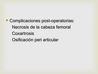  CCoommpplliiccaacciioonneess ppoosstt--ooppeerraattoorriiaass:: 
NNeeccrroossiiss ddee llaa ccaabbeezzaa ffeemmoorraall 
CCooxxaarrttrroossiiss 
OOssiiffiiccaacciióónn ppeerrii aarrttiiccuullaarr 
 