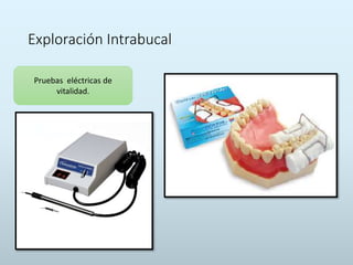Exploración Intrabucal
Pruebas eléctricas de
vitalidad.
 