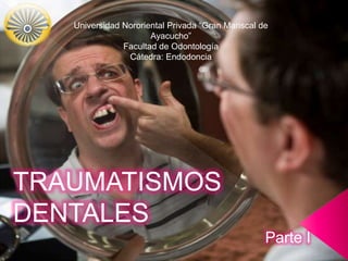 Universidad Nororiental Privada “Gran Mariscal de
Ayacucho”
Facultad de Odontología
Cátedra: Endodoncia
TRAUMATISMOS
DENTALES
Parte I
 