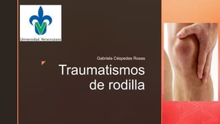 z
Traumatismos
de rodilla
Gabriela Céspedes Rosas
 