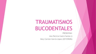 TRAUMATISMOS
BUCODENTALES
PRESENTAN:
Ana Patricia Castro Santos ()
Mary Carmen García López (201539696)
 