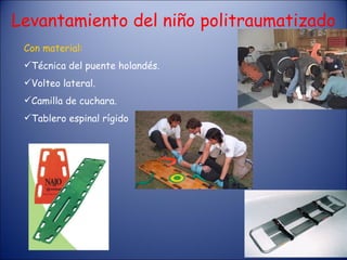 Con material: Técnica del puente holandés. Volteo lateral. Camilla de cuchara. Tablero espinal rígido Levantamiento del niño politraumatizado 