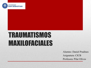 TRAUMATISMOS
MAXILOFACIALES
                 Alumno: Daniel Pradines
                 Asignatura: CICB
                 Profesora: Pilar Olivos
 