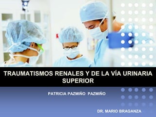 TRAUMATISMOS RENALES Y DE LA VÍA URINARIA
SUPERIOR
PATRICIA PAZMIÑO PAZMIÑO
DR. MARIO BRAGANZA
 