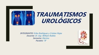 TRAUMATISMOS
UROLÓGICOS
INTEGRANTES: Erika Rodríguez y Cristian Rojas
Docente: Dr. Esp. William Robles
Semestre: Décimo
Paralelo: “B”
 