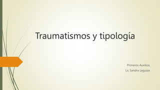 Traumatismos y tipología
Primeros Auxilios
Lic Sandra Leguiza
 
