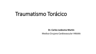 Traumatismo Torácico
Dr. Carlos Ledesma Martin
Medico Cirujano Cardiovascular HNAAA
 