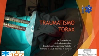 TRAUMATISMO
TORAX
Dr. Cristian Bottari
Medico Emergentologo
Secretaria de Emergencias y Traslados
Ministerio de Salud – Provincia de Santa Fe
 